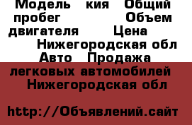  › Модель ­ кия › Общий пробег ­ 105 000 › Объем двигателя ­ 2 › Цена ­ 420 000 - Нижегородская обл. Авто » Продажа легковых автомобилей   . Нижегородская обл.